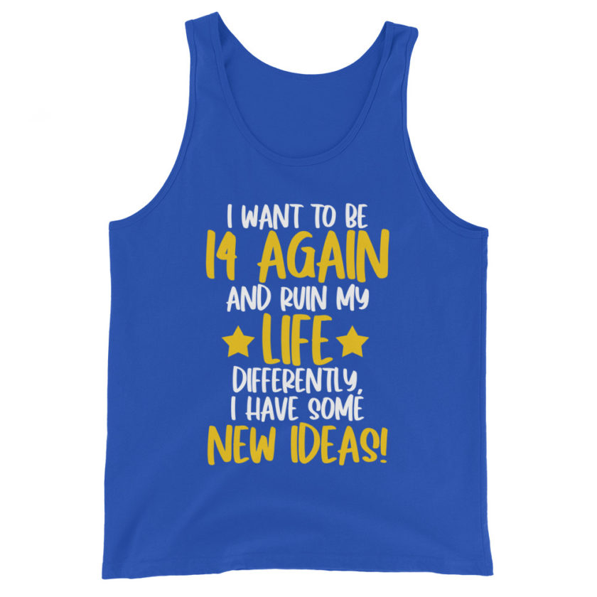 I want to be 14 again and ruin my life differently, I have some new ideas!. Unisex Tank Top
