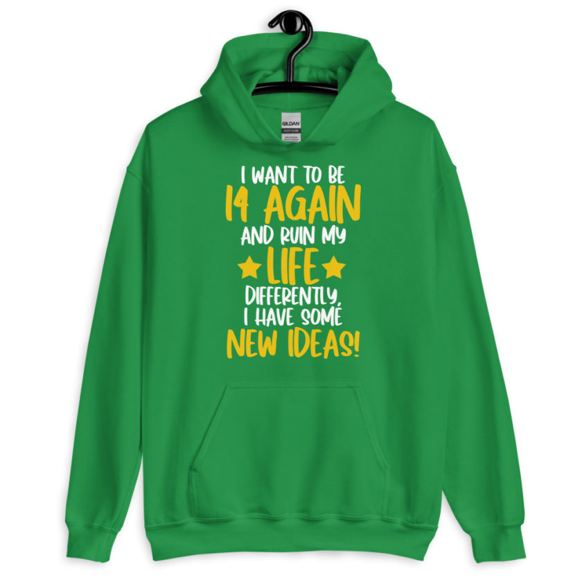 I want to be 14 again and ruin my life differently, I have some new ideas!. Unisex Hoodie - Image 8