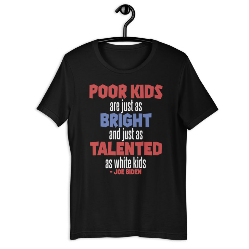 Poor kids are just as bright and just as talented as white kid. Joe Biden Unisex t-shirt - Image 2