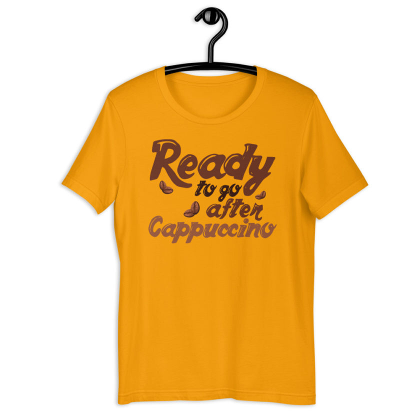 Ready to go after cappuccino Unisex t-shirt