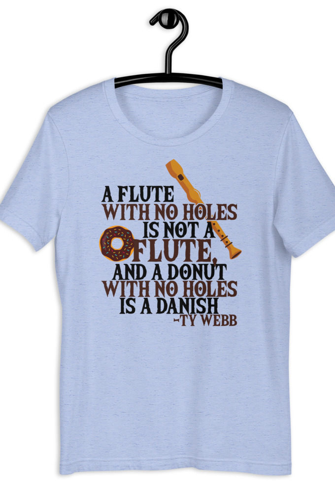 A flute with no holes is not a flute, and a donut with no holes is a danish. Ty Webb Unisex t-shirt
