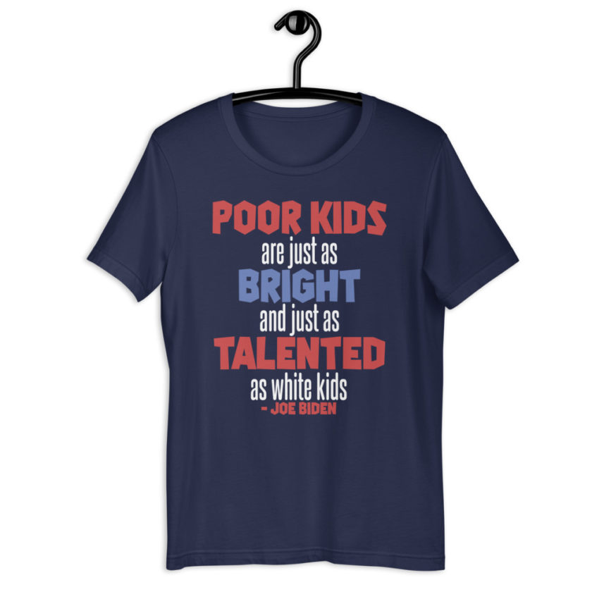 Poor kids are just as bright and just as talented as white kid. Joe Biden Unisex t-shirt - Image 3