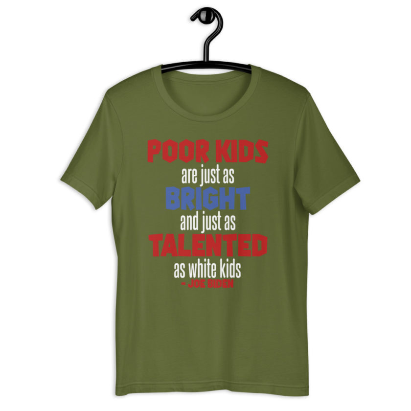 Poor kids are just as bright and just as talented as white kid. Joe Biden Unisex t-shirt - Image 7