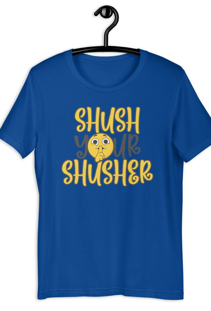 Shush your Shusher Unisex t-shirt