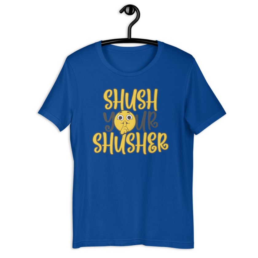 Shush your Shusher Unisex t-shirt