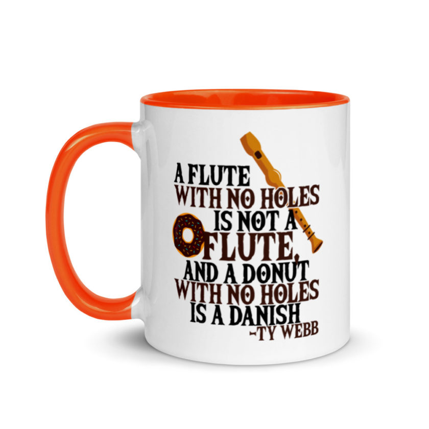 A flute with no holes is not a flute, and a donut with no holes is a danish. Ty Webb Mug with Color Inside