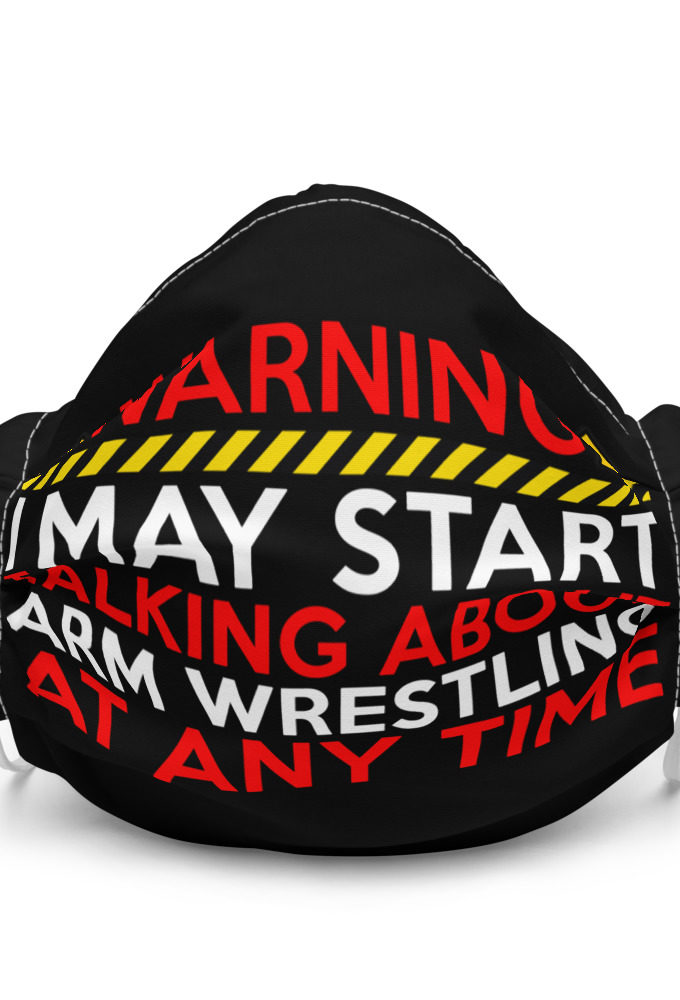 WARNING! I MAY START TALKING ABOUT ARM WRESTLING AT ANY TIME  Premium face mask