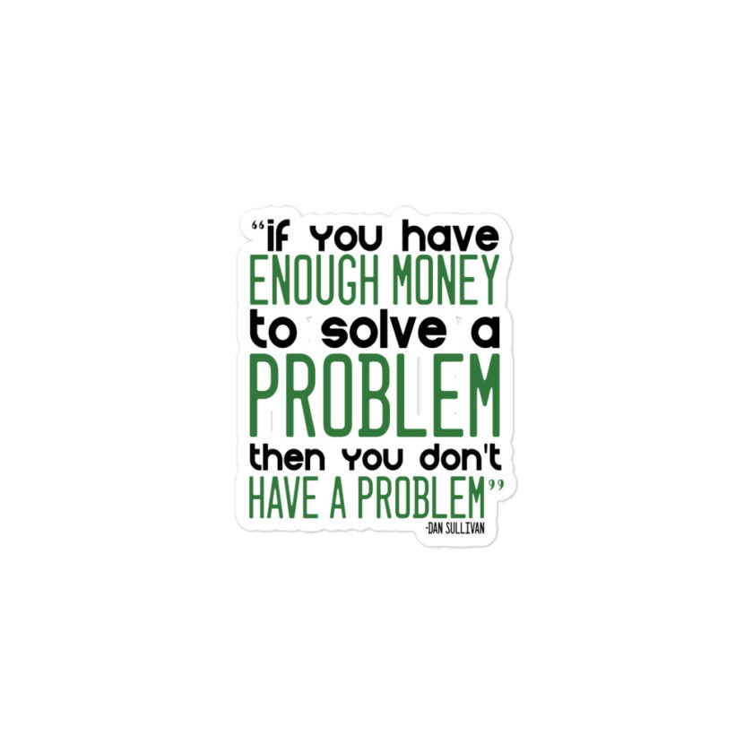 If you have enough money to solve a problem then you don't have a problem. -Dan Sullivan  Bubble-free stickers - Image 2