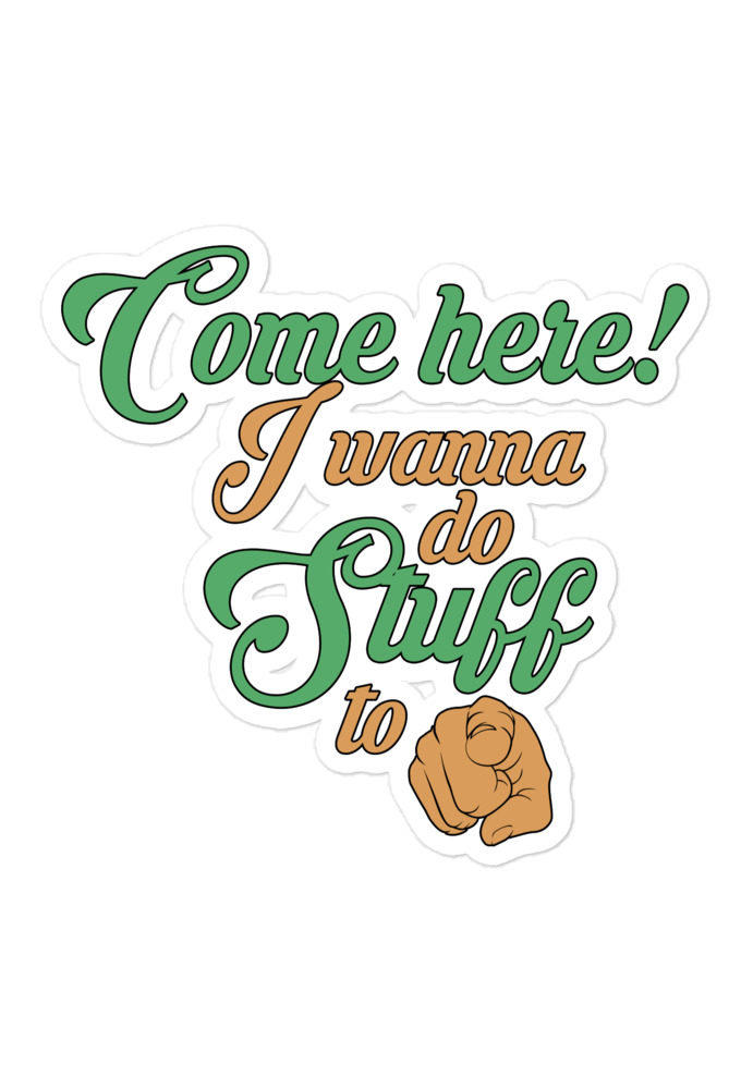 Come here! I wanna do stuff to you! Bubble-free stickers