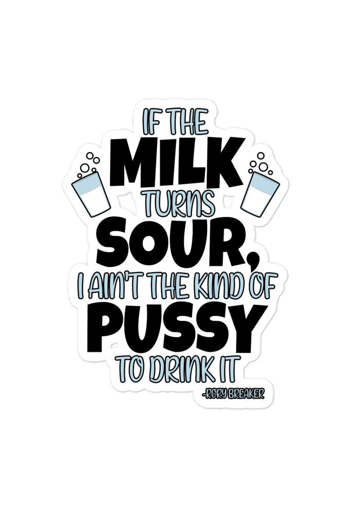 If the milk turns sour, I ain't the kind of pussy to drink it  Bubble-free stickers