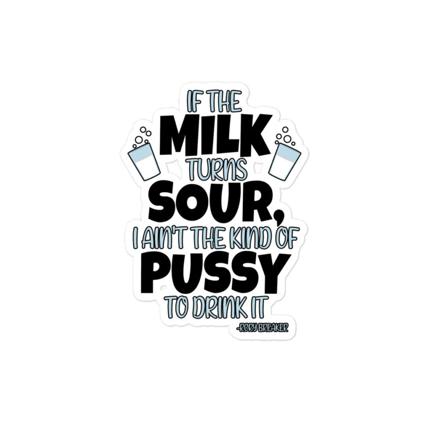 If the milk turns sour, I ain't the kind of pussy to drink it  Bubble-free stickers