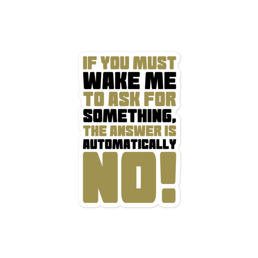 If you must wake me to ask for something the answer is automatically no! Bubble-free stickers