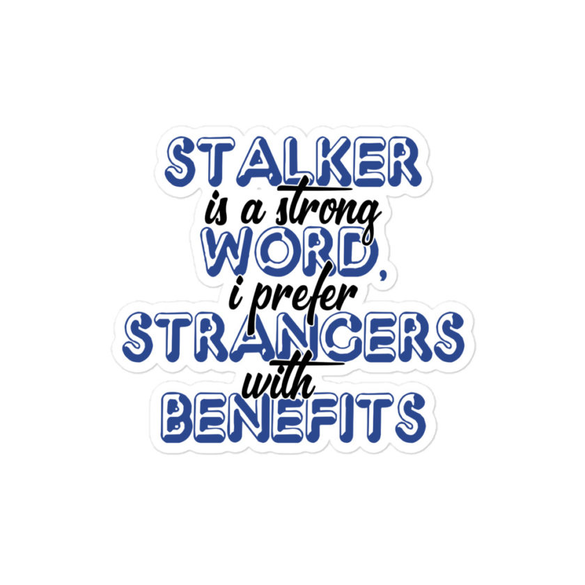 Stalker is a strong word, I prefer strangers with benefits  Bubble-free stickers