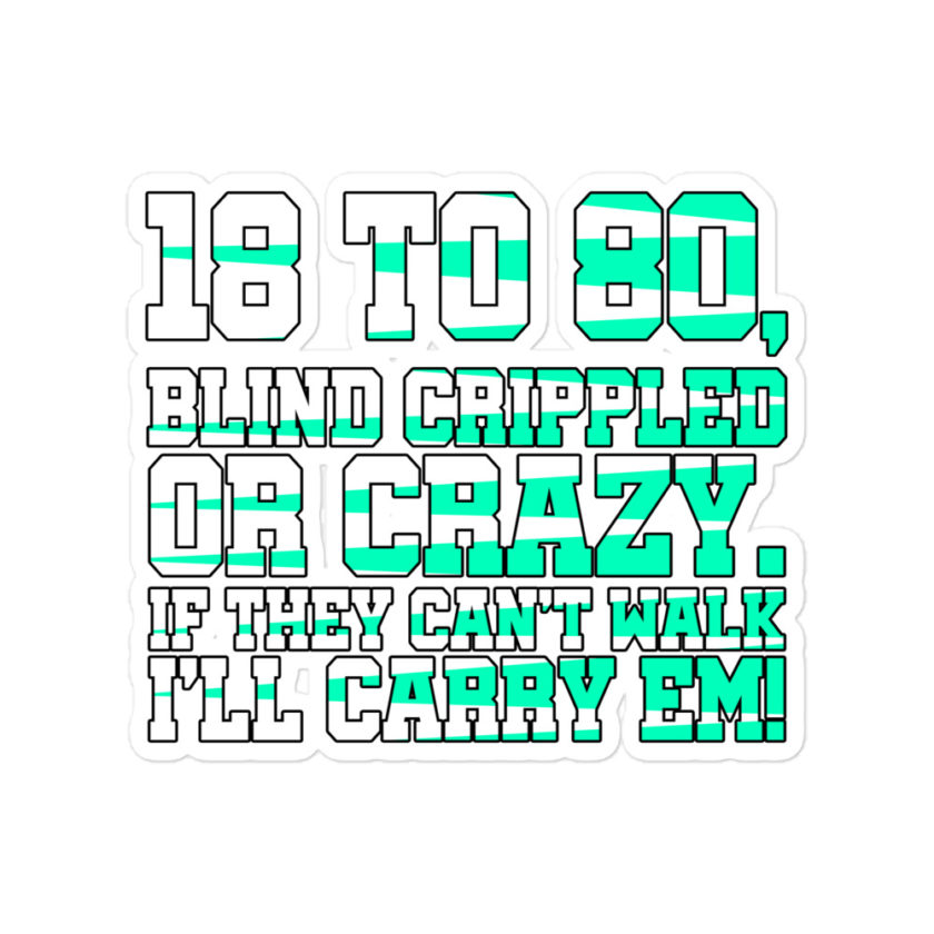 18 to 80 blind crippled or crazy, if they can't walk Ill carry em Bubble-free stickers - Image 3