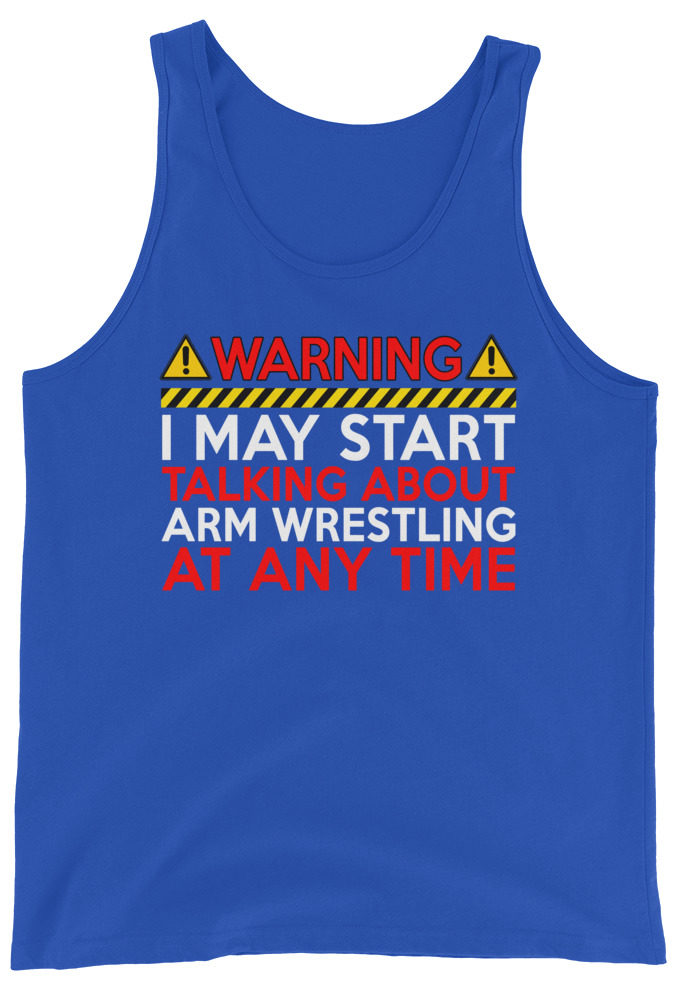 WARNING! I MAY START TALKING ABOUT ARM WRESTLING AT ANY TIME  Unisex Tank Top