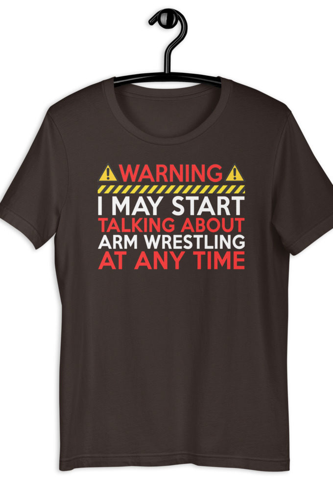 WARNING! I MAY START TALKING ABOUT ARM WRESTLING AT ANY TIME  Unisex t-shirt