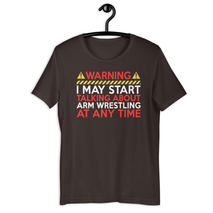 WARNING! I MAY START TALKING ABOUT ARM WRESTLING AT ANY TIME  Unisex t-shirt