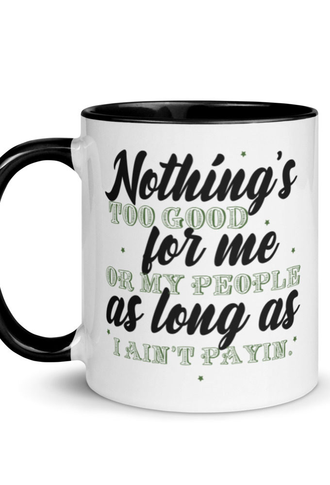Nothing's too good for me or my people as long as I ain't payin'  Mug with Color Inside