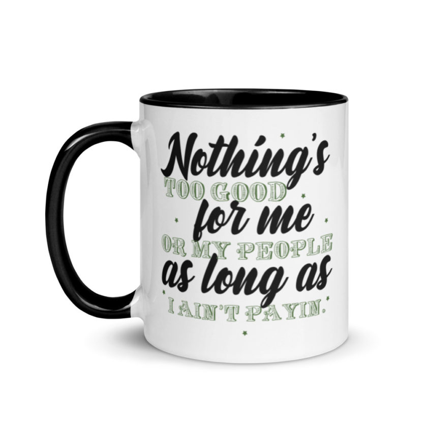 Nothing's too good for me or my people as long as I ain't payin'  Mug with Color Inside