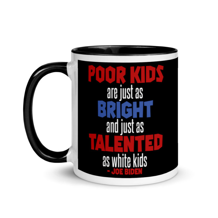 Poor kids are just as bright and just as talented as white kid. Joe Biden  Mug with Color Inside - Image 4