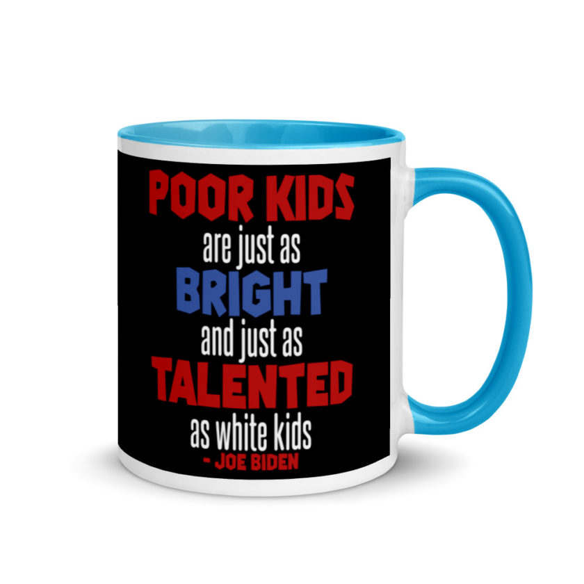Poor kids are just as bright and just as talented as white kid. Joe Biden  Mug with Color Inside - Image 10