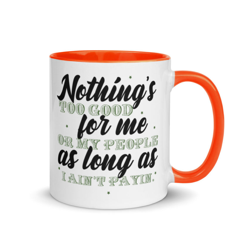 Nothing's too good for me or my people as long as I ain't payin'  Mug with Color Inside - Image 7