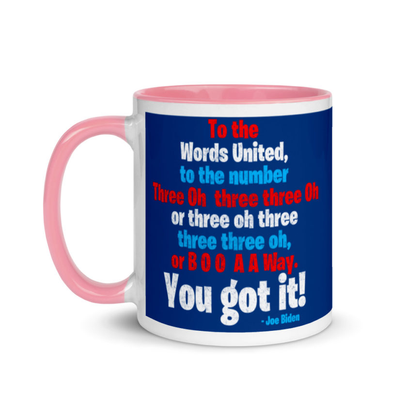 To the Words United, to the number Three Oh three three Oh or three oh three three three oh, or B O O A A Way. You got it! Mug with Color Inside - Image 15