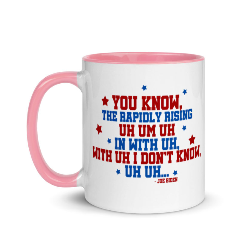 You know, the rapidly rising uh um uh in with uh, with uh I don't know,uh uh..Joe Biden.   Mug with Color Inside - Image 15