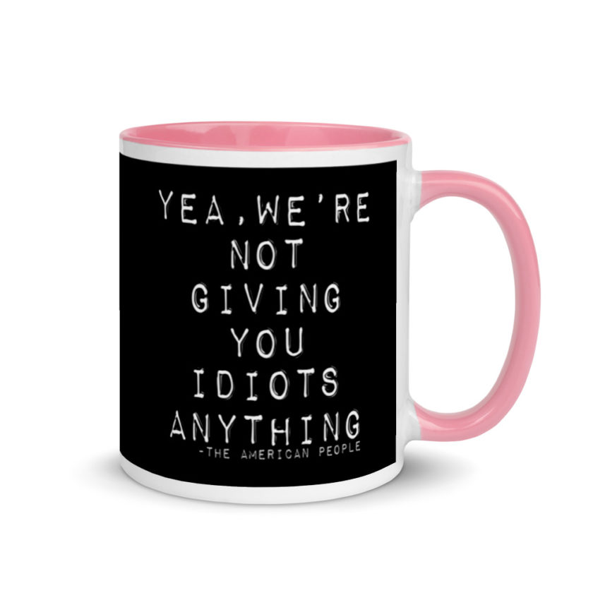 Yea, We're not giving you idiots anything  Mug with Color Inside - Image 13