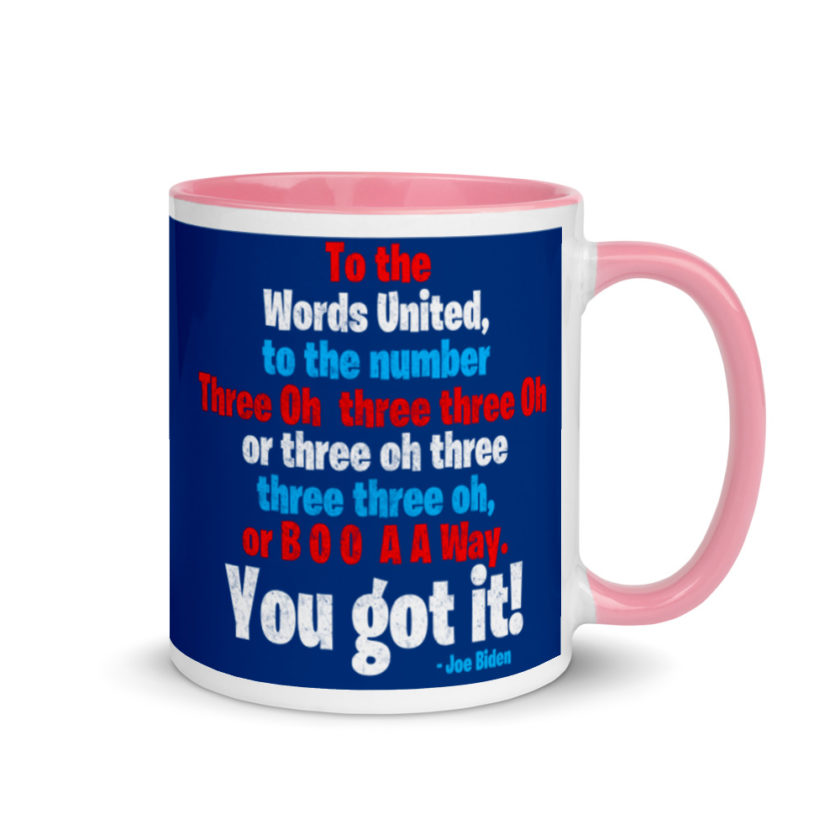 To the Words United, to the number Three Oh three three Oh or three oh three three three oh, or B O O A A Way. You got it! Mug with Color Inside - Image 13