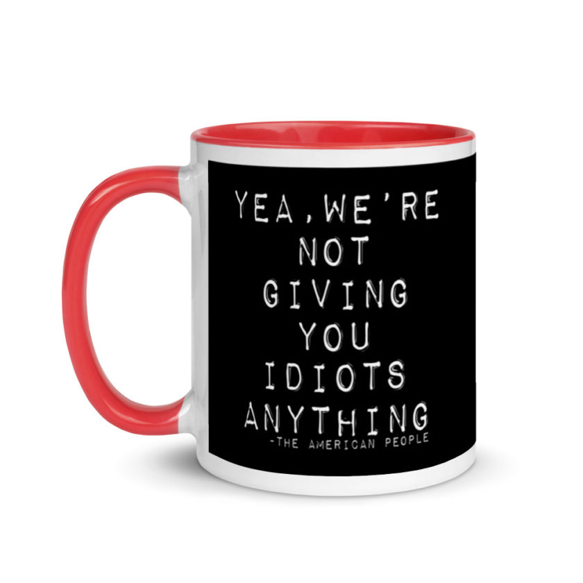 Yea, We're not giving you idiots anything  Mug with Color Inside - Image 6