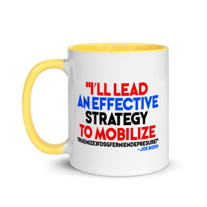 I’ll lead and effective strategy to mobilize trueinize3fdsgferniendepresure! Joe Biden Mug with Color Inside - Image 18