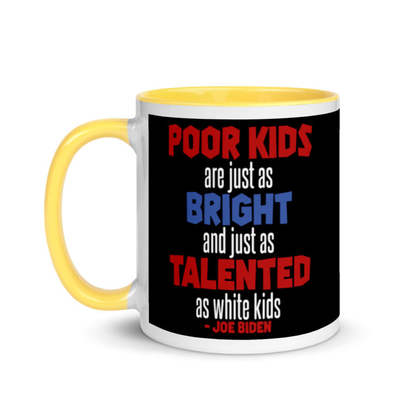 Poor kids are just as bright and just as talented as white kid. Joe Biden  Mug with Color Inside - Image 18
