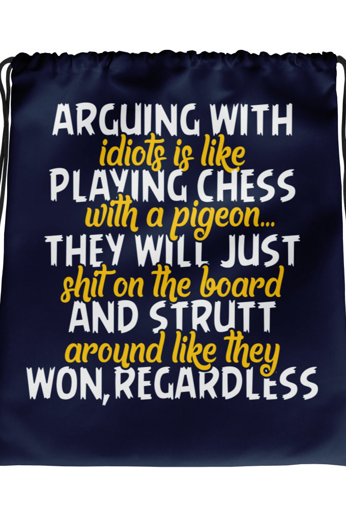 Arguing with idiots is like playing chess with a pigeon they will just shit on the board and strutt around like they won, regardless Drawstring bag