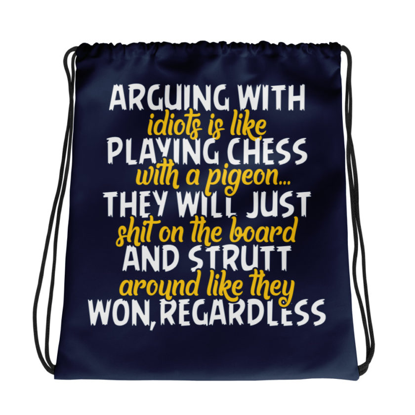 Arguing with idiots is like playing chess with a pigeon they will just shit on the board and strutt around like they won, regardless Drawstring bag