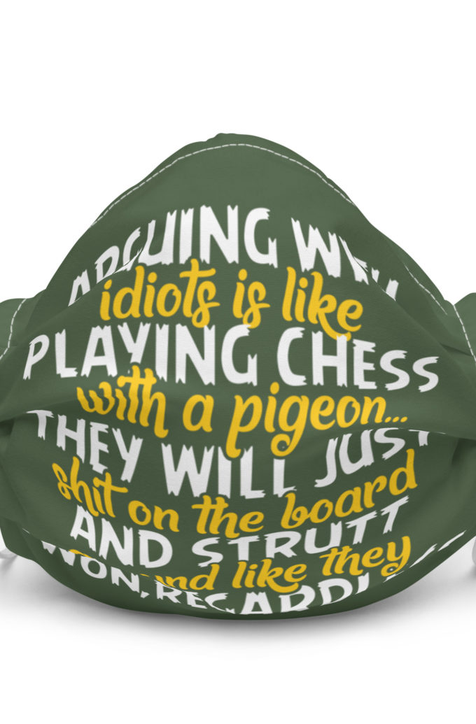 Arguing with idiots is like playing chess with a pigeon they will just shit on the board and strutt around like they won, regardless Premium face mask