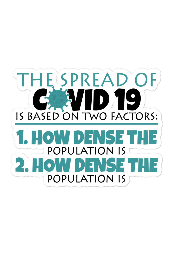 The spread of Covid 19 is based on 2 factors. 1.How dense the population is. 2. how dense the population is. Bubble-free stickers