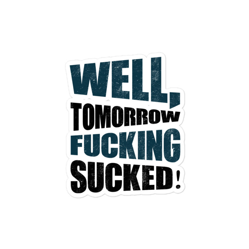 Well, tomorrow fucking sucked!  Bubble-free stickers