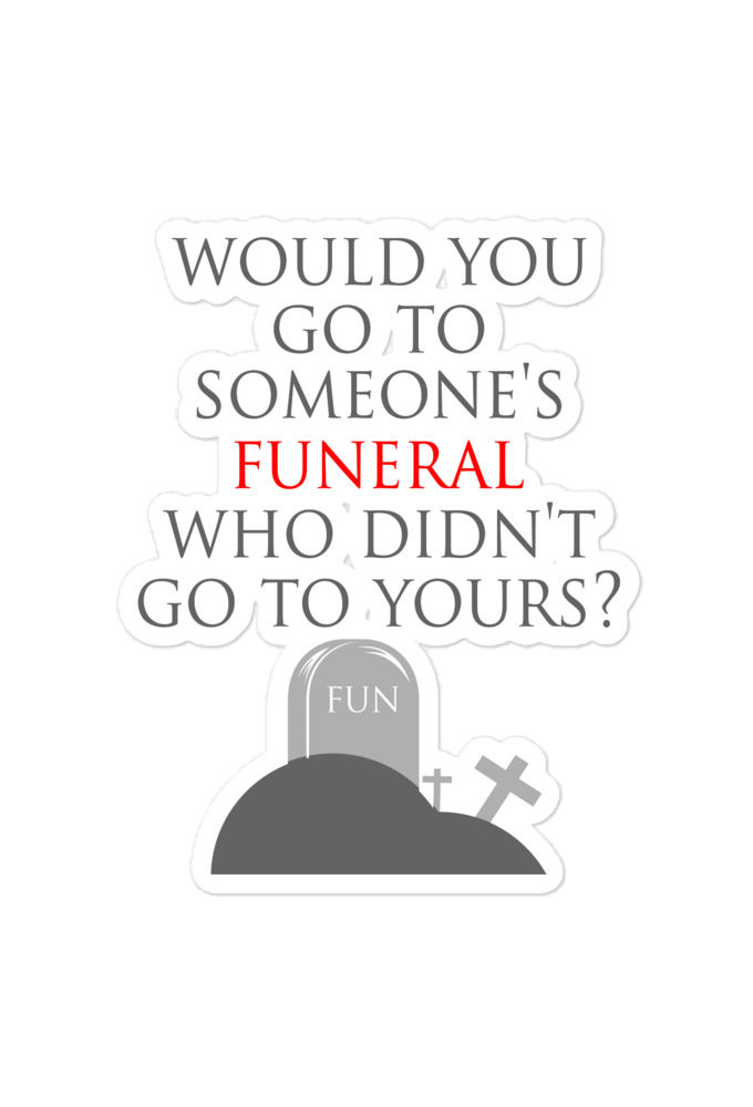 Would you go to someone's funeral who didn't go to yours? Bubble-free stickers