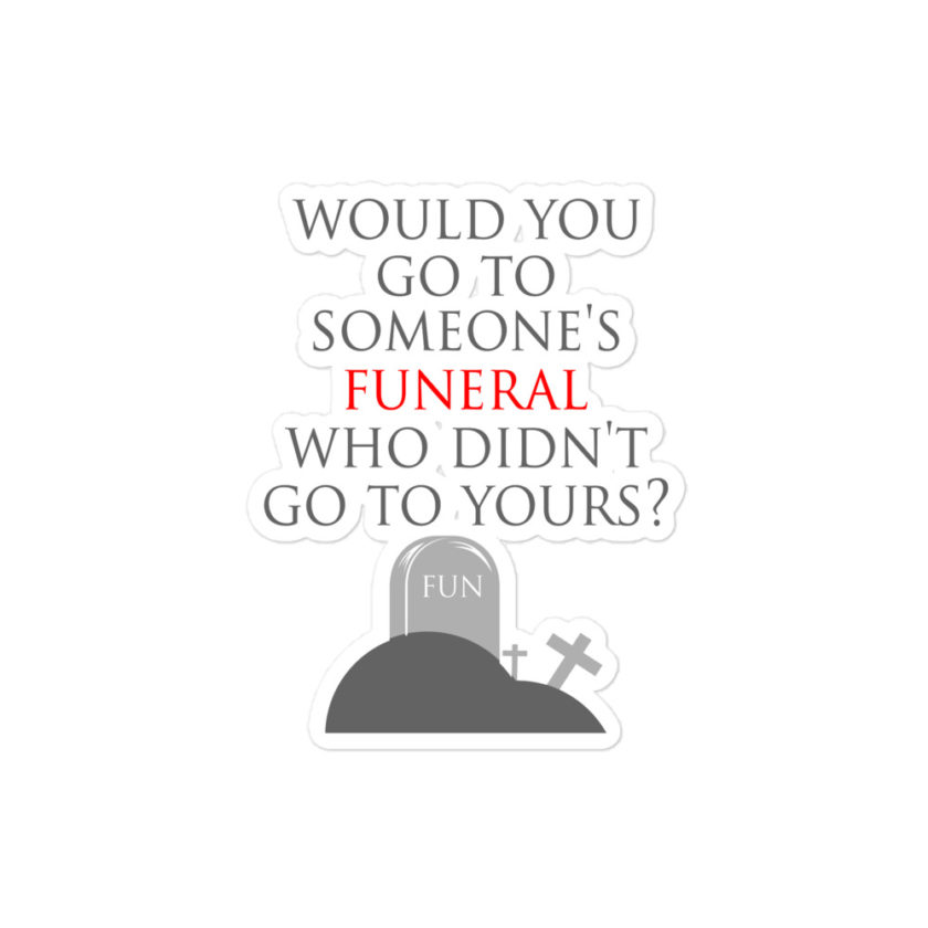 Would you go to someone's funeral who didn't go to yours? Bubble-free stickers