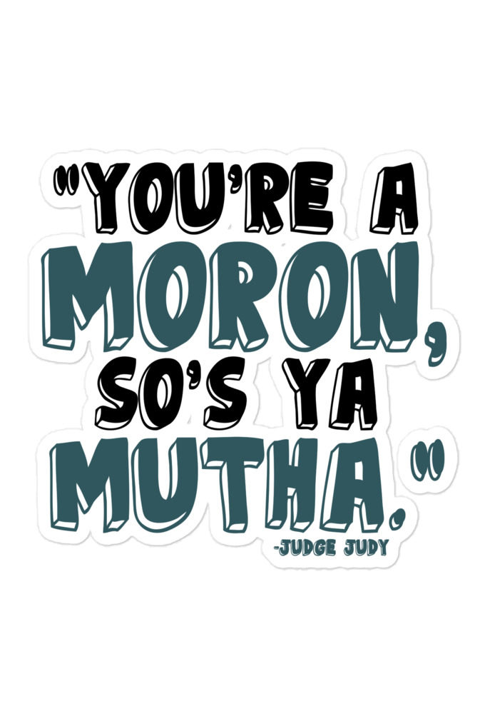 You're a moron and so's ya mutha. - Judge Judy  Bubble-free stickers
