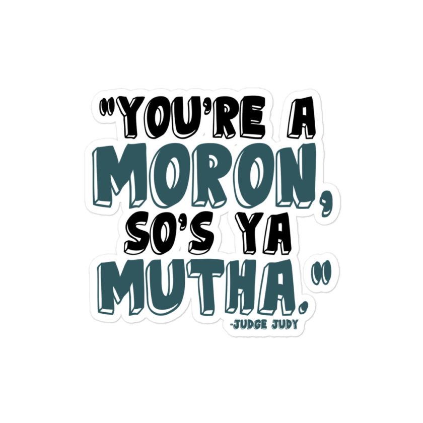 You're a moron and so's ya mutha. - Judge Judy  Bubble-free stickers