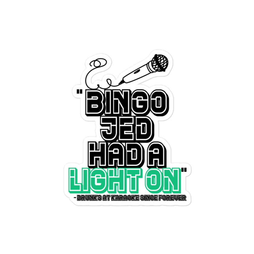 Bingo Jed had a light on - Drunks at karaoke since forever Bubble-free stickers