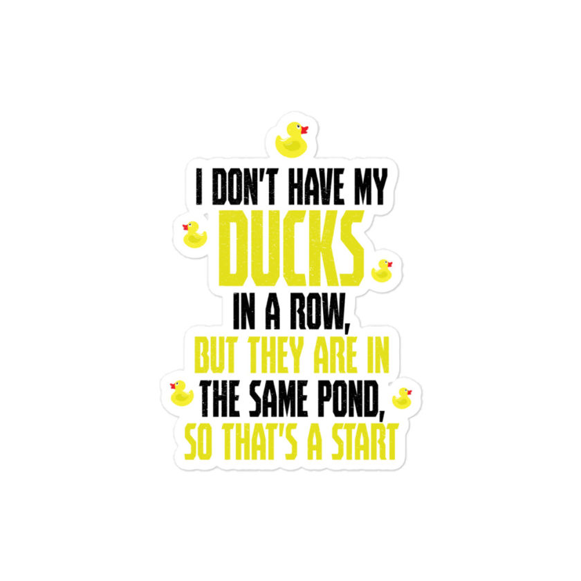 I don't have my ducks in a row, but they are in the same pond, so that's a start. Bubble-free stickers