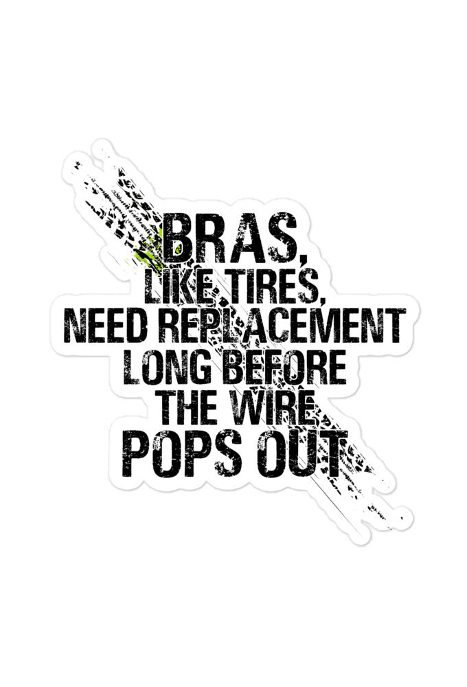 Bras, like tires, need replacement long before the wire pops out Bubble-free stickers
