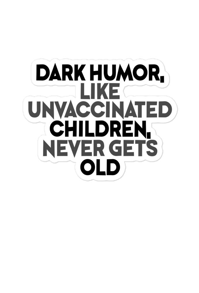 Dark humor, like unvaccinated children, never gets old.  Bubble-free stickers
