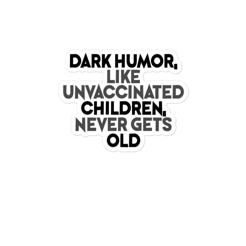 Dark humor, like unvaccinated children, never gets old.  Bubble-free stickers