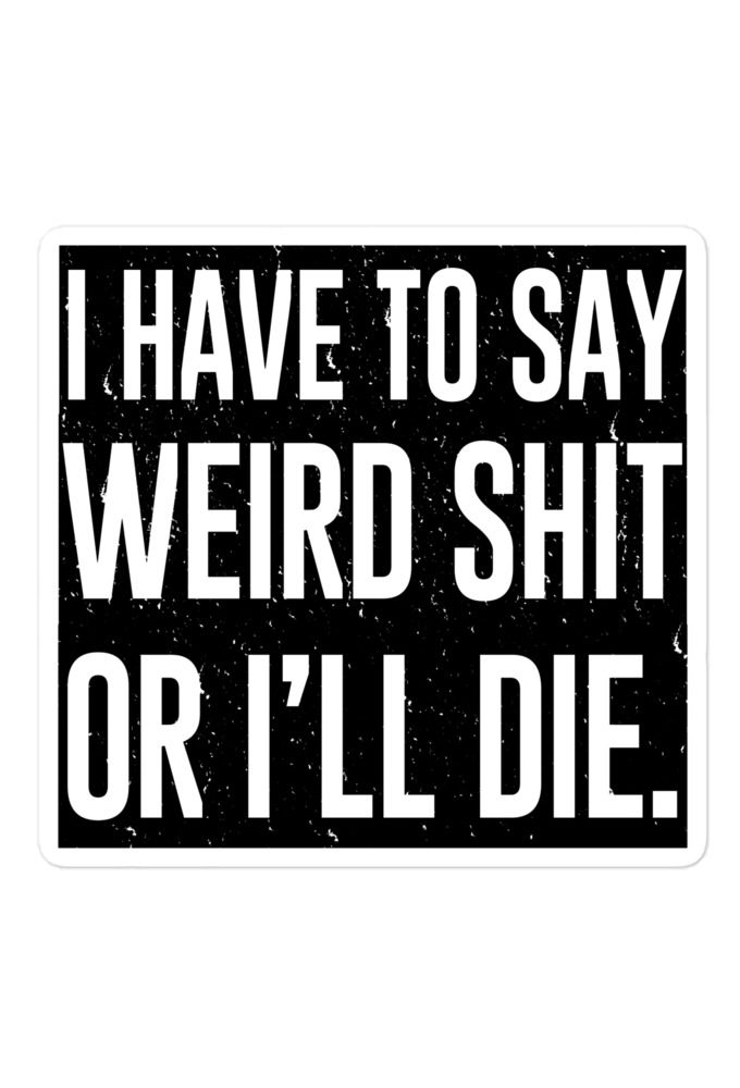 I have to say weird shit or I'll die  Bubble-free stickers