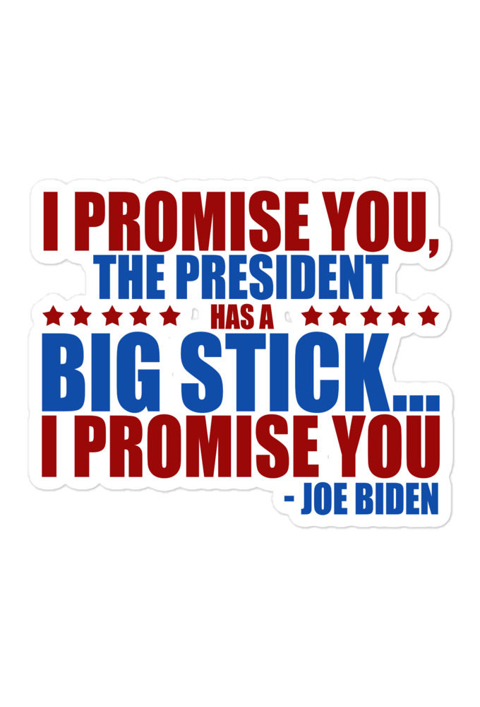 I promise you, the president has a big stick...I promise you. Bubble-free stickers
