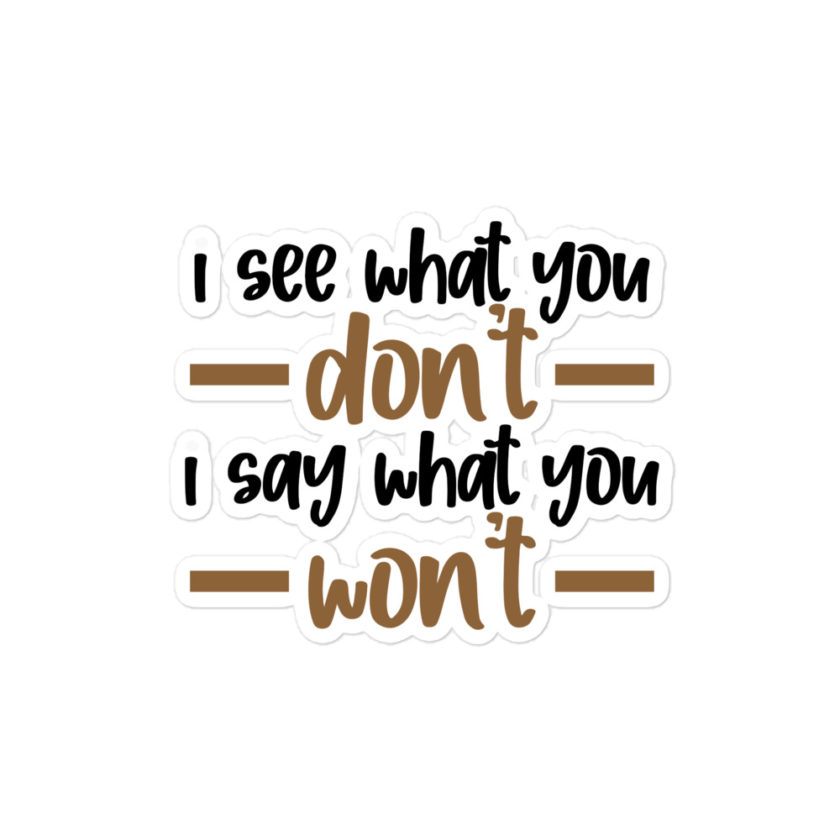 I see what you don't I say what you won't  Bubble-free stickers